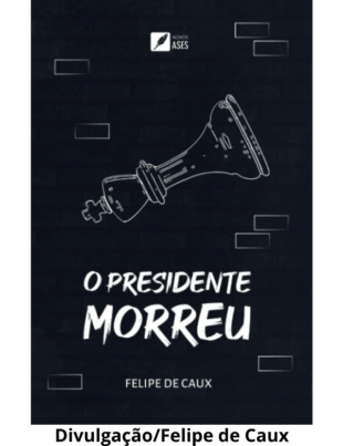 Capa do livro O presidente morreu escrito por Felipe de Caux.